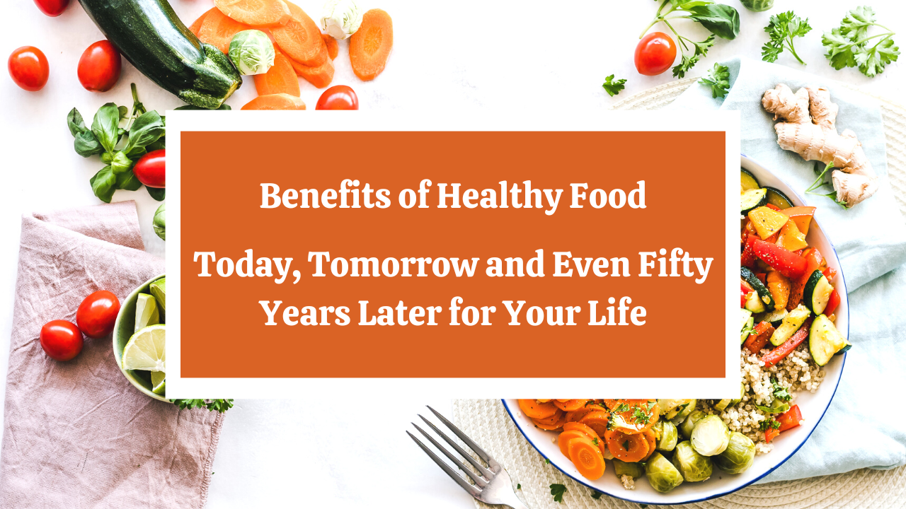 Benefits of Healthy Food - Today, Tomorrow and Even Fifty Years Later ...
